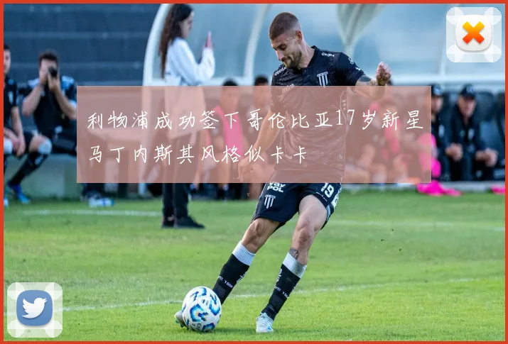 利物浦成功签下哥伦比亚17岁新星马丁内斯其风格似卡卡