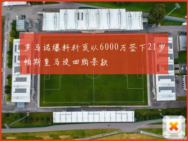 罗马诺爆料科莫以6000万签下21岁帕斯皇马设回购条款