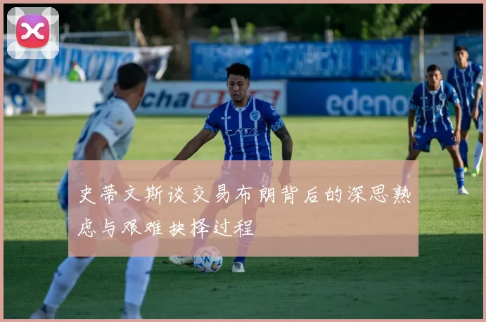 史蒂文斯谈交易布朗背后的深思熟虑与艰难抉择过程