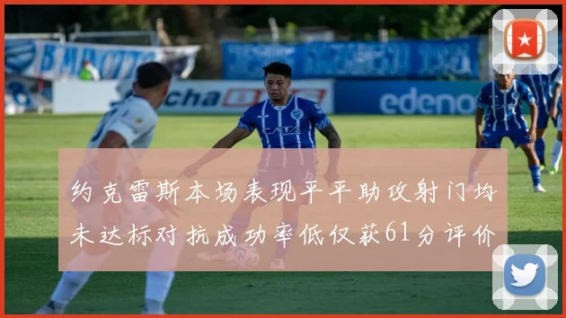 约克雷斯本场表现平平助攻射门均未达标对抗成功率低仅获61分评价